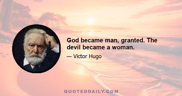 God became man, granted. The devil became a woman.