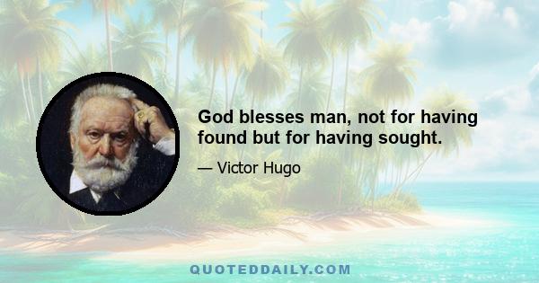 God blesses man, not for having found but for having sought.