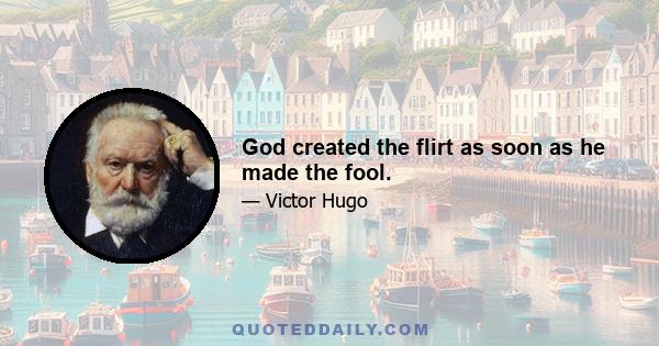 God created the flirt as soon as he made the fool.