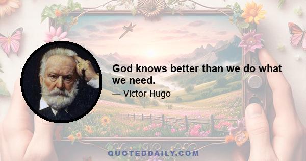 God knows better than we do what we need.