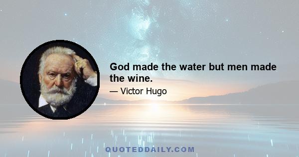 God made the water but men made the wine.