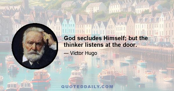 God secludes Himself; but the thinker listens at the door.