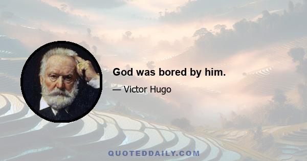 God was bored by him.