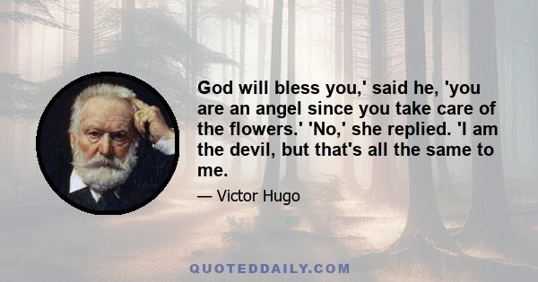 God will bless you,' said he, 'you are an angel since you take care of the flowers.' 'No,' she replied. 'I am the devil, but that's all the same to me.