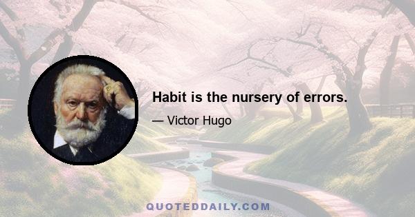 Habit is the nursery of errors.