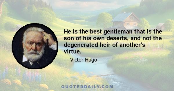 He is the best gentleman that is the son of his own deserts, and not the degenerated heir of another's virtue.