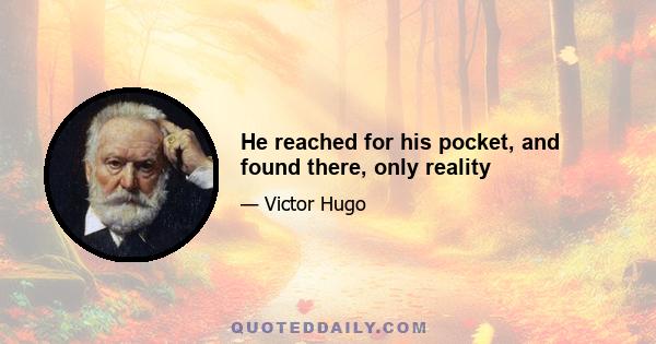 He reached for his pocket, and found there, only reality