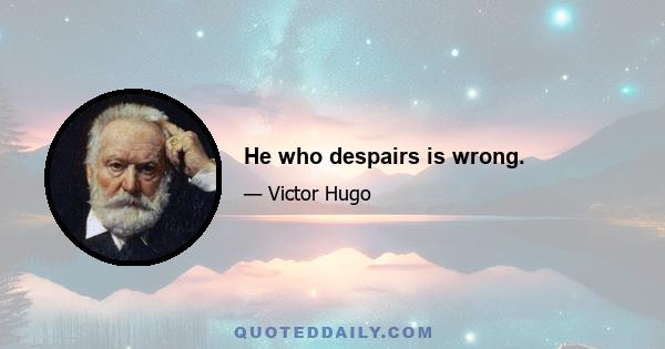 He who despairs is wrong.