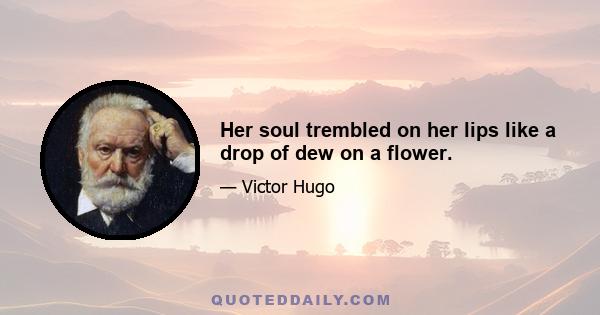 Her soul trembled on her lips like a drop of dew on a flower.