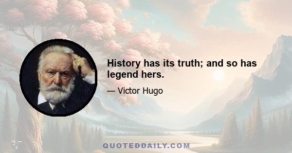 History has its truth; and so has legend hers.