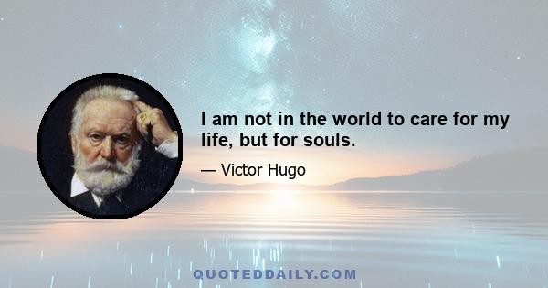 I am not in the world to care for my life, but for souls.