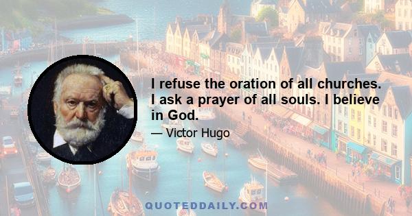 I refuse the oration of all churches. I ask a prayer of all souls. I believe in God.