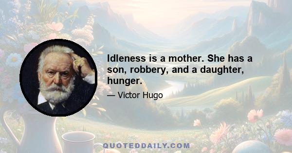 Idleness is a mother. She has a son, robbery, and a daughter, hunger.