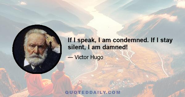 If I speak, I am condemned. If I stay silent, I am damned!