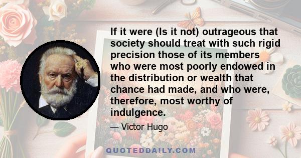 If it were (Is it not) outrageous that society should treat with such rigid precision those of its members who were most poorly endowed in the distribution or wealth that chance had made, and who were, therefore, most