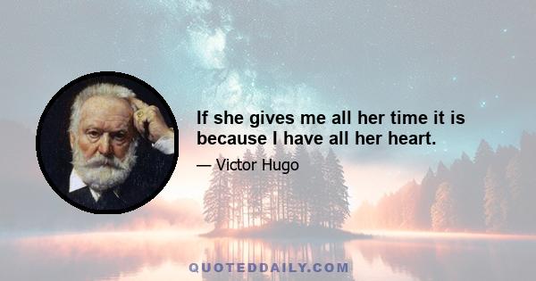 If she gives me all her time it is because I have all her heart.