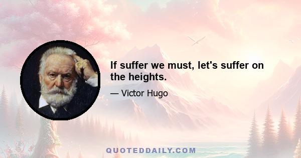 If suffer we must, let's suffer on the heights.