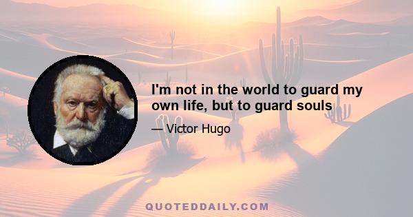 I'm not in the world to guard my own life, but to guard souls