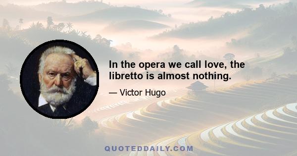 In the opera we call love, the libretto is almost nothing.