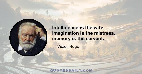 Intelligence is the wife, imagination is the mistress, memory is the servant.