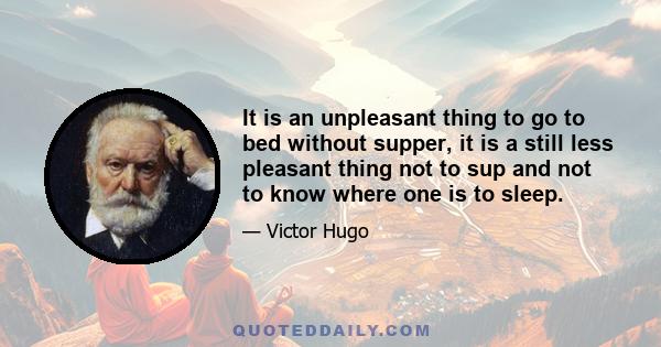 It is an unpleasant thing to go to bed without supper, it is a still less pleasant thing not to sup and not to know where one is to sleep.