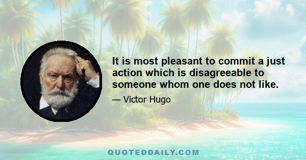 It is most pleasant to commit a just action which is disagreeable to someone whom one does not like.