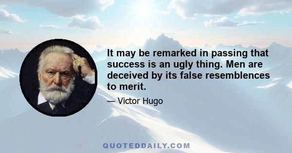 It may be remarked in passing that success is an ugly thing. Men are deceived by its false resemblences to merit.