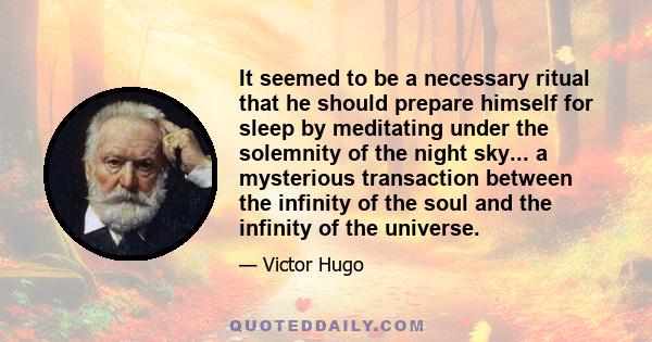 It seemed to be a necessary ritual that he should prepare himself for sleep by meditating under the solemnity of the night sky... a mysterious transaction between the infinity of the soul and the infinity of the