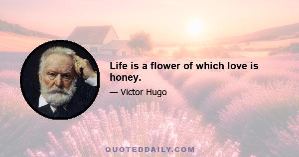 Life is a flower of which love is honey.