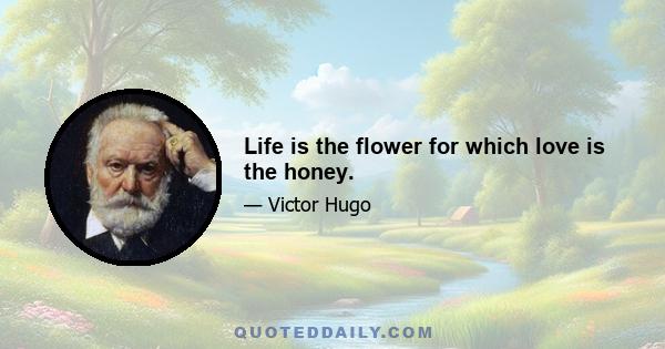 Life is the flower for which love is the honey.