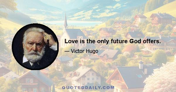 Love is the only future God offers.