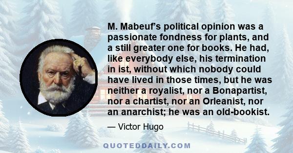 M. Mabeuf’s political opinion was a passionate fondness for plants, and a still greater one for books. He had, like everybody else, his termination in ist, without which nobody could have lived in those times, but he