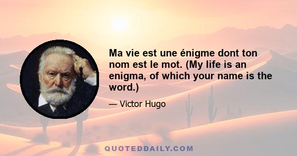 Ma vie est une énigme dont ton nom est le mot. (My life is an enigma, of which your name is the word.)