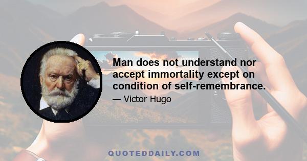 Man does not understand nor accept immortality except on condition of self-remembrance.