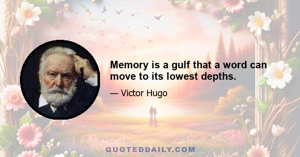 Memory is a gulf that a word can move to its lowest depths.