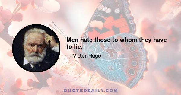 Men hate those to whom they have to lie.