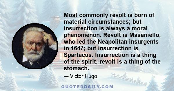 Most commonly revolt is born of material circumstances; but insurrection is always a moral phenomenon. Revolt is Masaniello, who led the Neapolitan insurgents in 1647; but insurrection is Spartacus. Insurrection is a