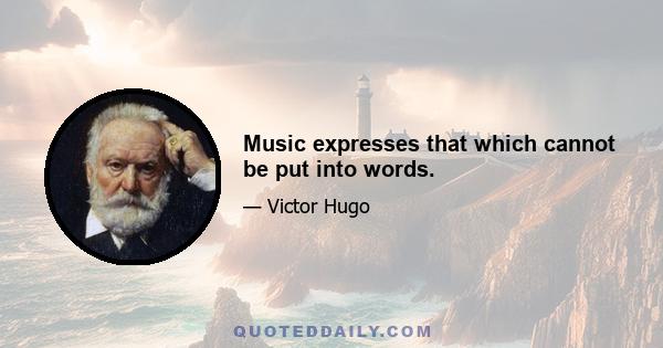 Music expresses that which cannot be put into words.