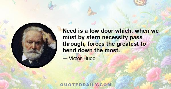 Need is a low door which, when we must by stern necessity pass through, forces the greatest to bend down the most.