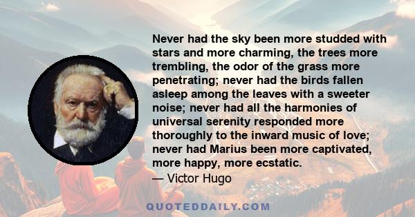 Never had the sky been more studded with stars and more charming, the trees more trembling, the odor of the grass more penetrating; never had the birds fallen asleep among the leaves with a sweeter noise; never had all