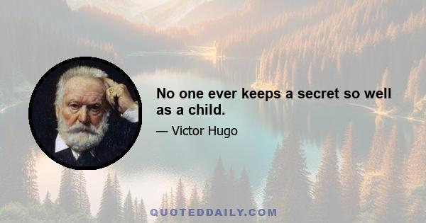 No one ever keeps a secret so well as a child.