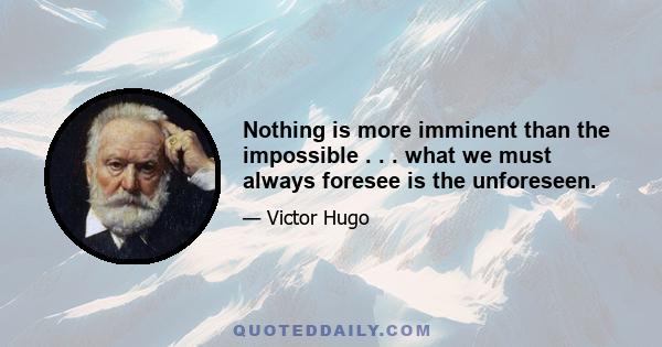 Nothing is more imminent than the impossible . . . what we must always foresee is the unforeseen.