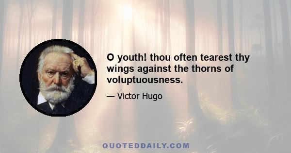 O youth! thou often tearest thy wings against the thorns of voluptuousness.