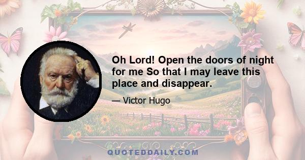 Oh Lord! Open the doors of night for me So that I may leave this place and disappear.