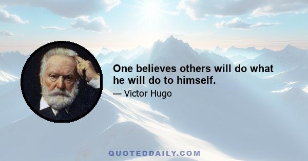 One believes others will do what he will do to himself.