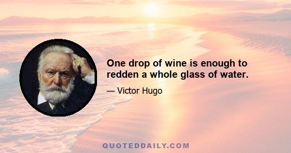 One drop of wine is enough to redden a whole glass of water.