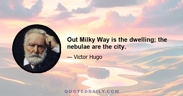 Out Milky Way is the dwelling; the nebulae are the city.