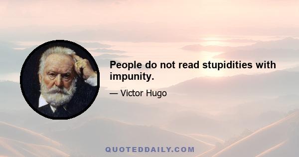 People do not read stupidities with impunity.