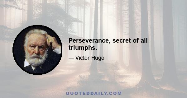 Perseverance, secret of all triumphs.