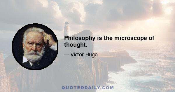 Philosophy is the microscope of thought.